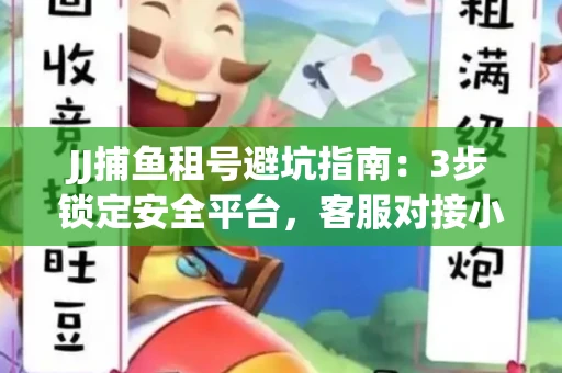 JJ捕鱼租号避坑指南：3步锁定安全平台，客服对接小技巧全公开